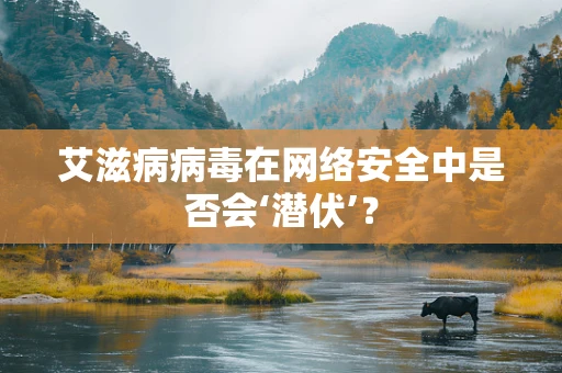 艾滋病病毒在网络安全中是否会‘潜伏’？
