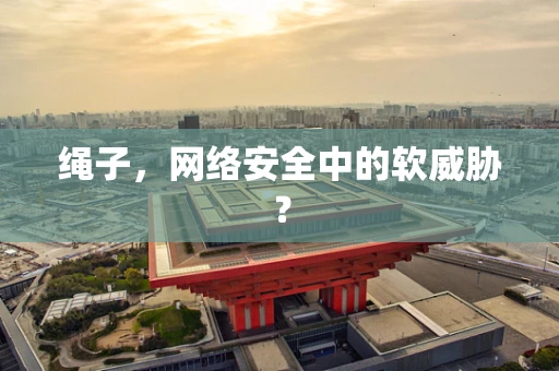 绳子，网络安全中的软威胁？