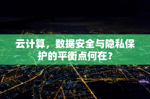 云计算，数据安全与隐私保护的平衡点何在？