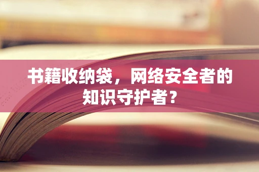 书籍收纳袋，网络安全者的知识守护者？