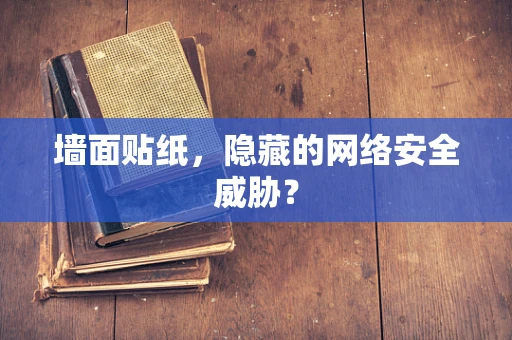 墙面贴纸，隐藏的网络安全威胁？