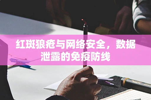 红斑狼疮与网络安全，数据泄露的免疫防线