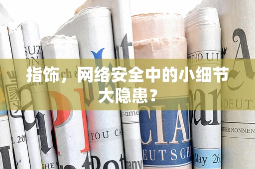 指饰，网络安全中的小细节大隐患？