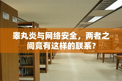 睾丸炎与网络安全，两者之间竟有这样的联系？