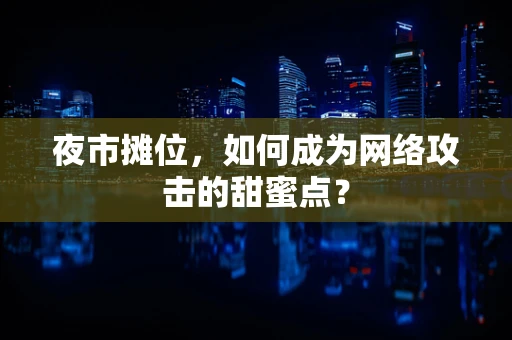 夜市摊位，如何成为网络攻击的甜蜜点？