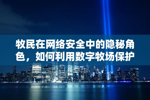 牧民在网络安全中的隐秘角色，如何利用数字牧场保护数据安全？