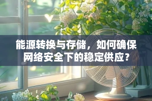 能源转换与存储，如何确保网络安全下的稳定供应？