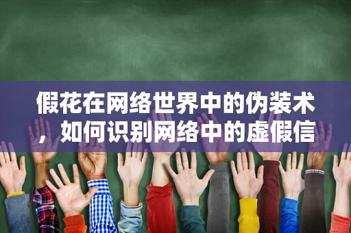 假花在网络世界中的伪装术，如何识别网络中的虚假信息？