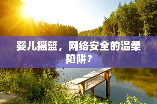 婴儿摇篮，网络安全的温柔陷阱？
