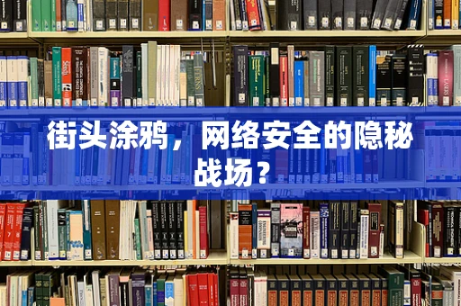 街头涂鸦，网络安全的隐秘战场？