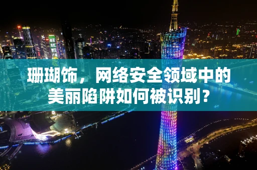 珊瑚饰，网络安全领域中的美丽陷阱如何被识别？