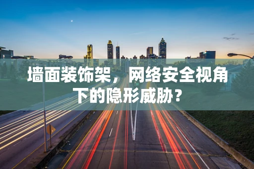 墙面装饰架，网络安全视角下的隐形威胁？