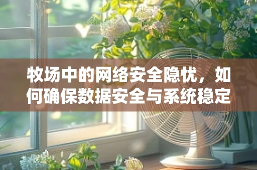 牧场中的网络安全隐忧，如何确保数据安全与系统稳定？