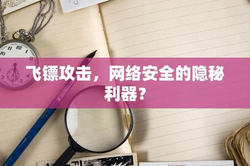 飞镖攻击，网络安全的隐秘利器？