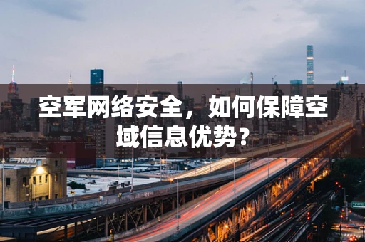 空军网络安全，如何保障空域信息优势？