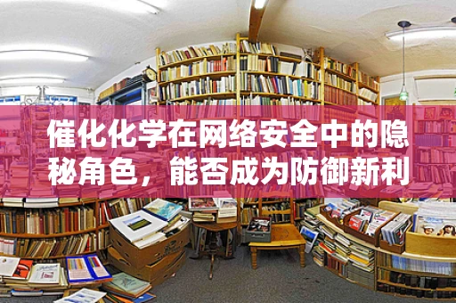 催化化学在网络安全中的隐秘角色，能否成为防御新利器？