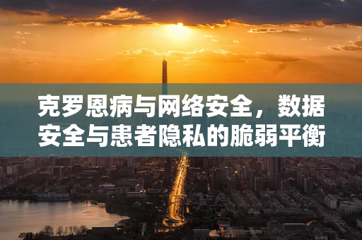 克罗恩病与网络安全，数据安全与患者隐私的脆弱平衡