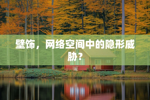 壁饰，网络空间中的隐形威胁？