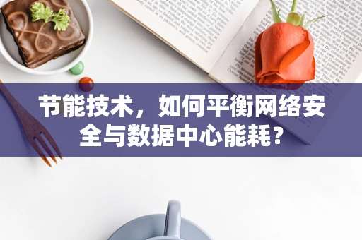 节能技术，如何平衡网络安全与数据中心能耗？