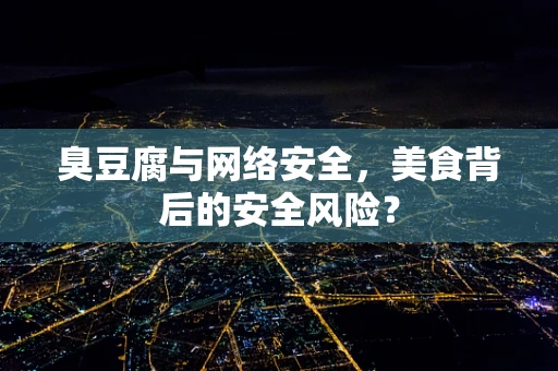 臭豆腐与网络安全，美食背后的安全风险？
