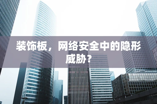 装饰板，网络安全中的隐形威胁？