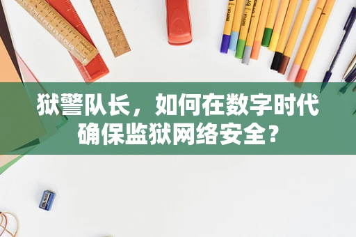 狱警队长，如何在数字时代确保监狱网络安全？