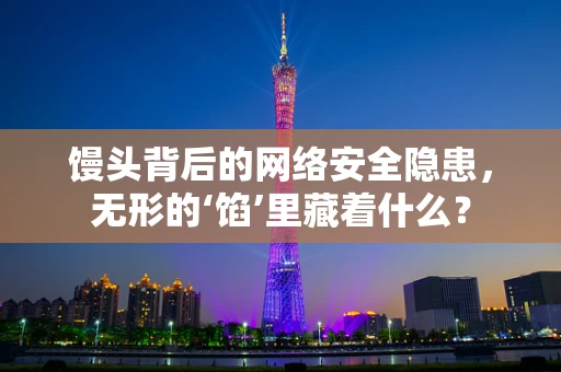 馒头背后的网络安全隐患，无形的‘馅’里藏着什么？