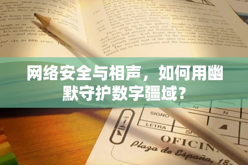 网络安全与相声，如何用幽默守护数字疆域？