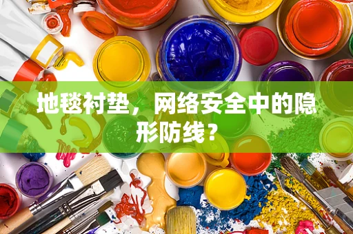 地毯衬垫，网络安全中的隐形防线？