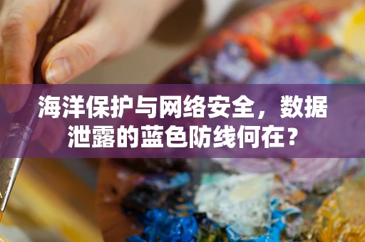 海洋保护与网络安全，数据泄露的蓝色防线何在？
