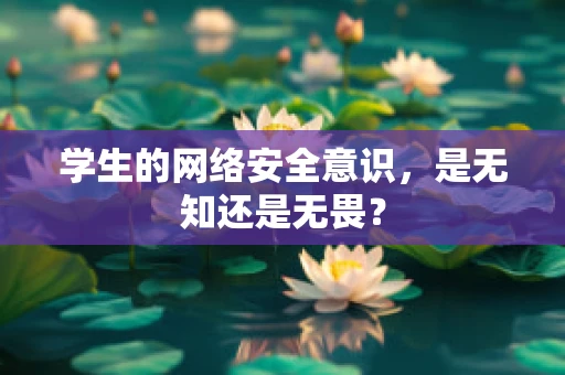 学生的网络安全意识，是无知还是无畏？