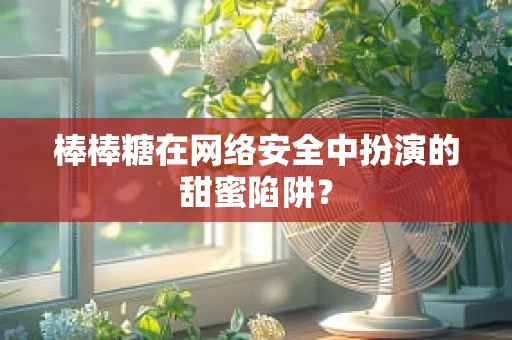 棒棒糖在网络安全中扮演的甜蜜陷阱？