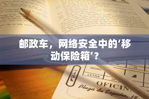 邮政车，网络安全中的‘移动保险箱’？