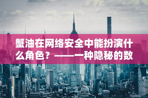 蟹油在网络安全中能扮演什么角色？——一种隐秘的数据传输策略