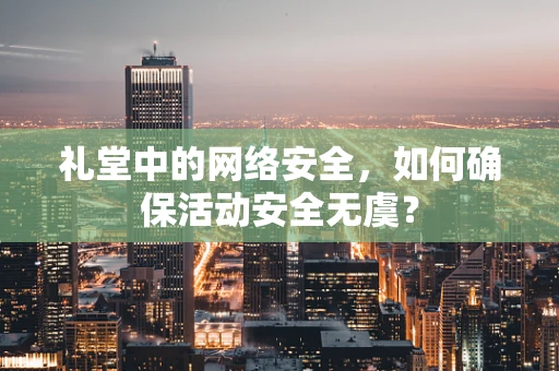 礼堂中的网络安全，如何确保活动安全无虞？