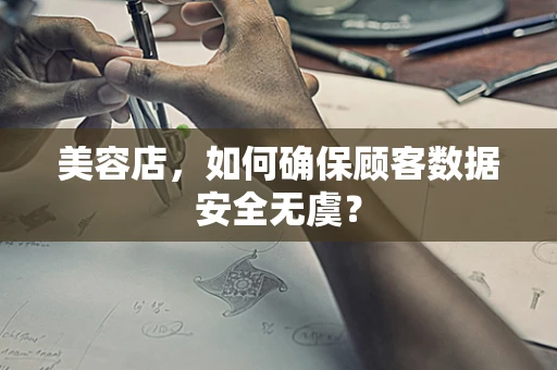 美容店，如何确保顾客数据安全无虞？