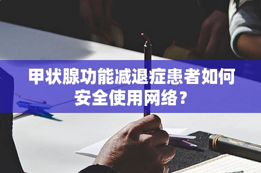 甲状腺功能减退症患者如何安全使用网络？