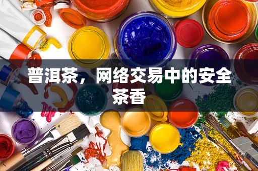 普洱茶，网络交易中的安全茶香