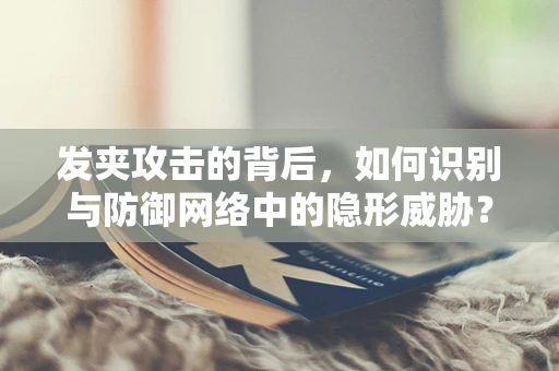发夹攻击的背后，如何识别与防御网络中的隐形威胁？