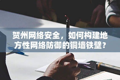 贺州网络安全，如何构建地方性网络防御的铜墙铁壁？