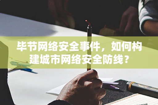毕节网络安全事件，如何构建城市网络安全防线？