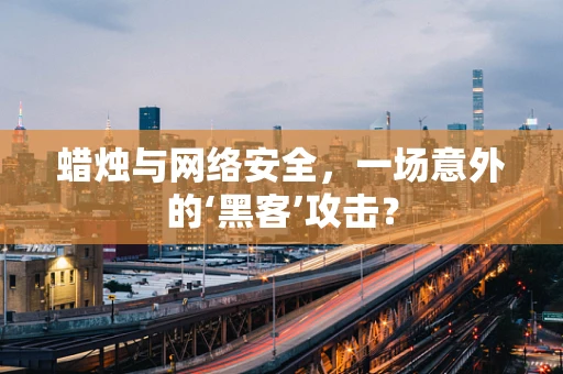 蜡烛与网络安全，一场意外的‘黑客’攻击？
