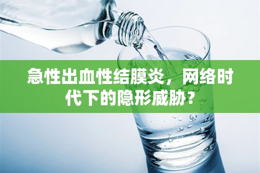 急性出血性结膜炎，网络时代下的隐形威胁？