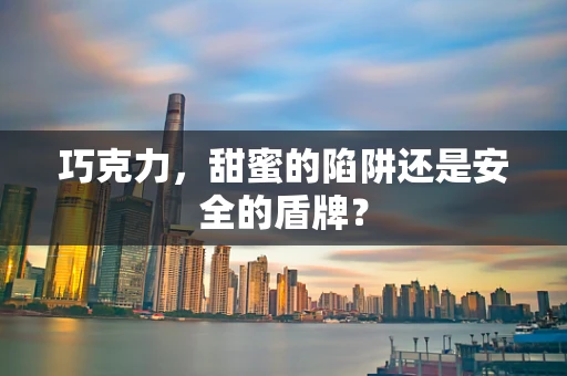 巧克力，甜蜜的陷阱还是安全的盾牌？