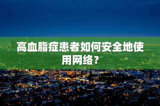 高血脂症患者如何安全地使用网络？