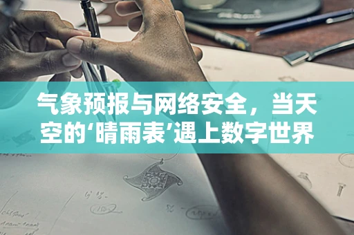 气象预报与网络安全，当天空的‘晴雨表’遇上数字世界的‘防火墙’
