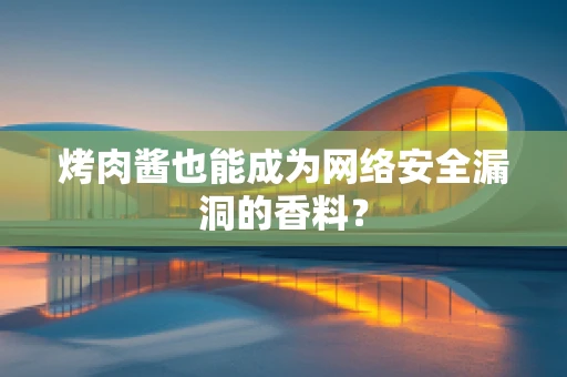 烤肉酱也能成为网络安全漏洞的香料？