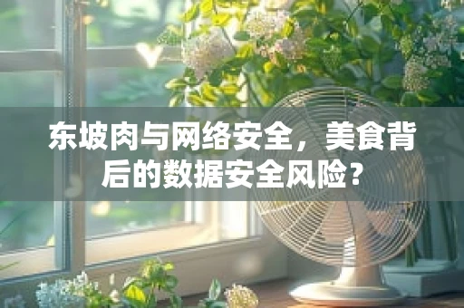 东坡肉与网络安全，美食背后的数据安全风险？