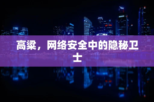 高粱，网络安全中的隐秘卫士