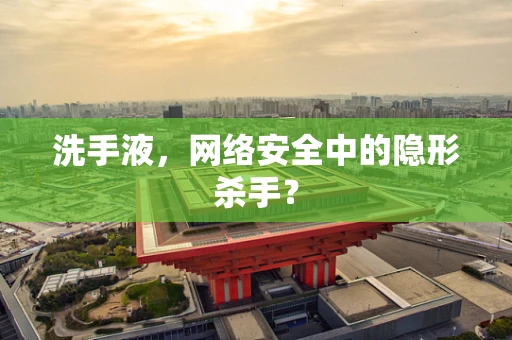 洗手液，网络安全中的隐形杀手？